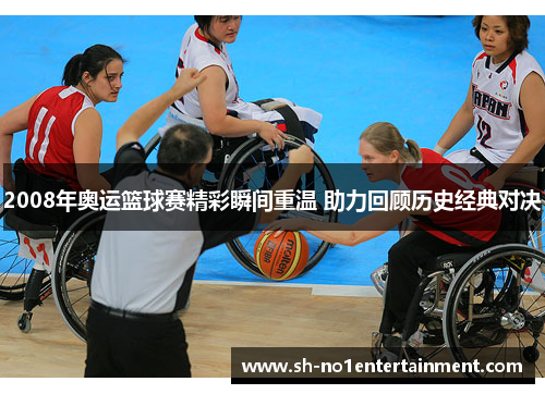 2008年奥运篮球赛精彩瞬间重温 助力回顾历史经典对决