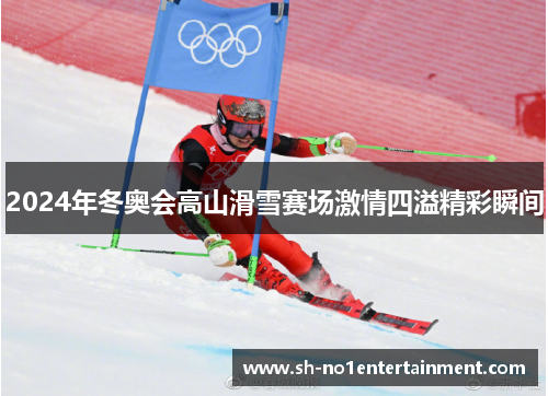 2024年冬奥会高山滑雪赛场激情四溢精彩瞬间
