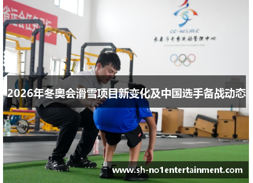 2026年冬奥会滑雪项目新变化及中国选手备战动态